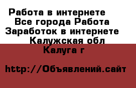   Работа в интернете!!! - Все города Работа » Заработок в интернете   . Калужская обл.,Калуга г.